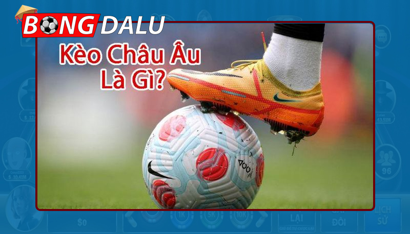 Tìm hiểu về kèo Châu Âu là gì?